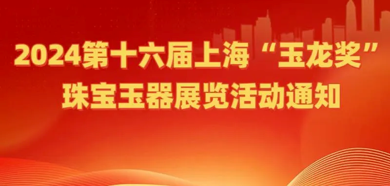 2024第十六屆上海「玉龍獎」珠寶玉器展覽活動通知