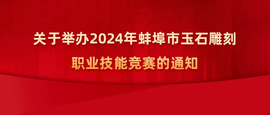 通知 | 關於舉辦2024年蚌埠市玉石雕刻職業技能競賽的通知