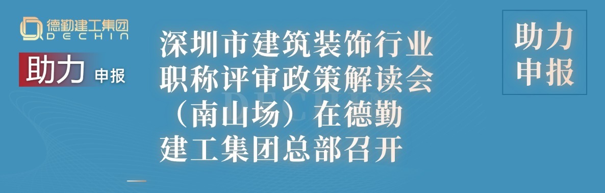 把握新政，助力申报 | 深圳市建筑装饰行业职称评审政策解读会（南山场）在K8凯发国际建工集团总部召开