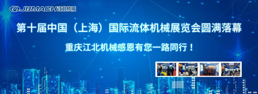 第十屆中國（上海）國際流體機械展覽會圓滿落幕 | 重慶江北機械感恩有您一路同行！