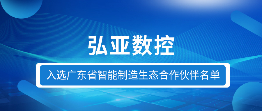 Good news | Hongya was selected into the list of intelligent manufacturing ecological partners in Guangdong Province