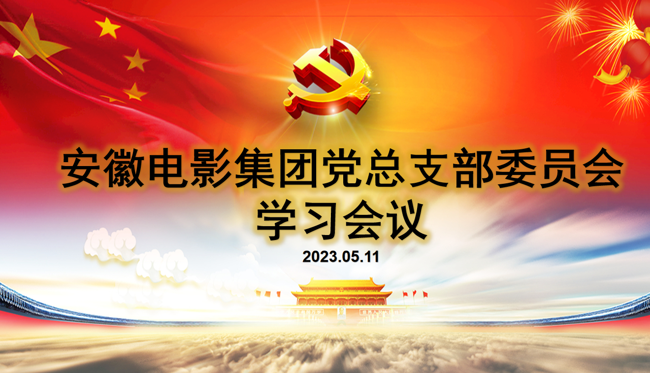 安徽电影集团2023年5月思想建设工作动态 安徽电影集团2023年5月思想建设工作动态