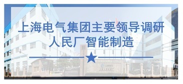 上海电气集团主要领导调研人民厂智能制造