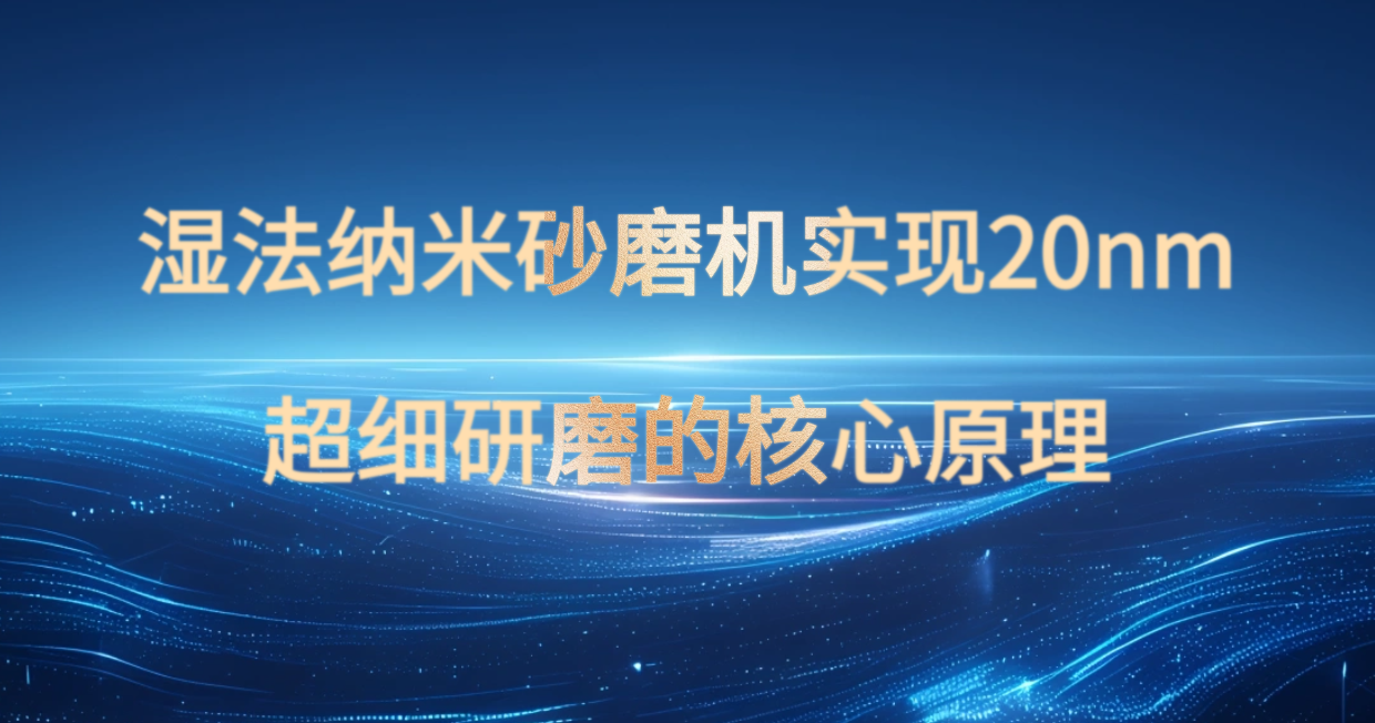 湿法纳米砂磨机实现20nm超细研磨的核心原理