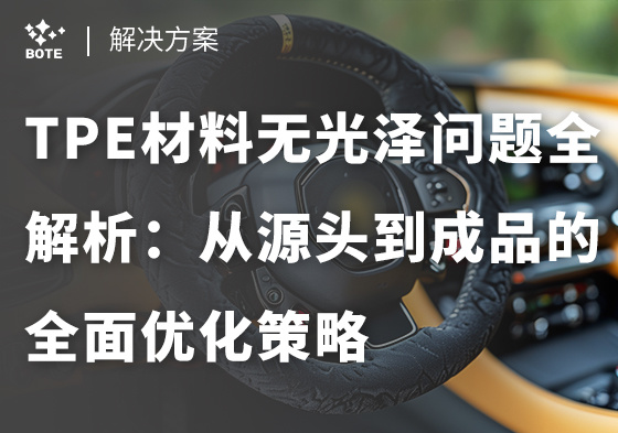 TPE材料無(wú)光澤問(wèn)題全解析：從源頭到成品的全面優(yōu)化策略