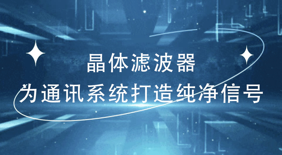 晶体滤波器——为通讯系统打造纯净信号
