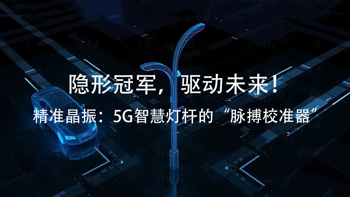 隐形冠军，驱动未来！精准晶振：5G智慧灯杆的“脉搏校准器”