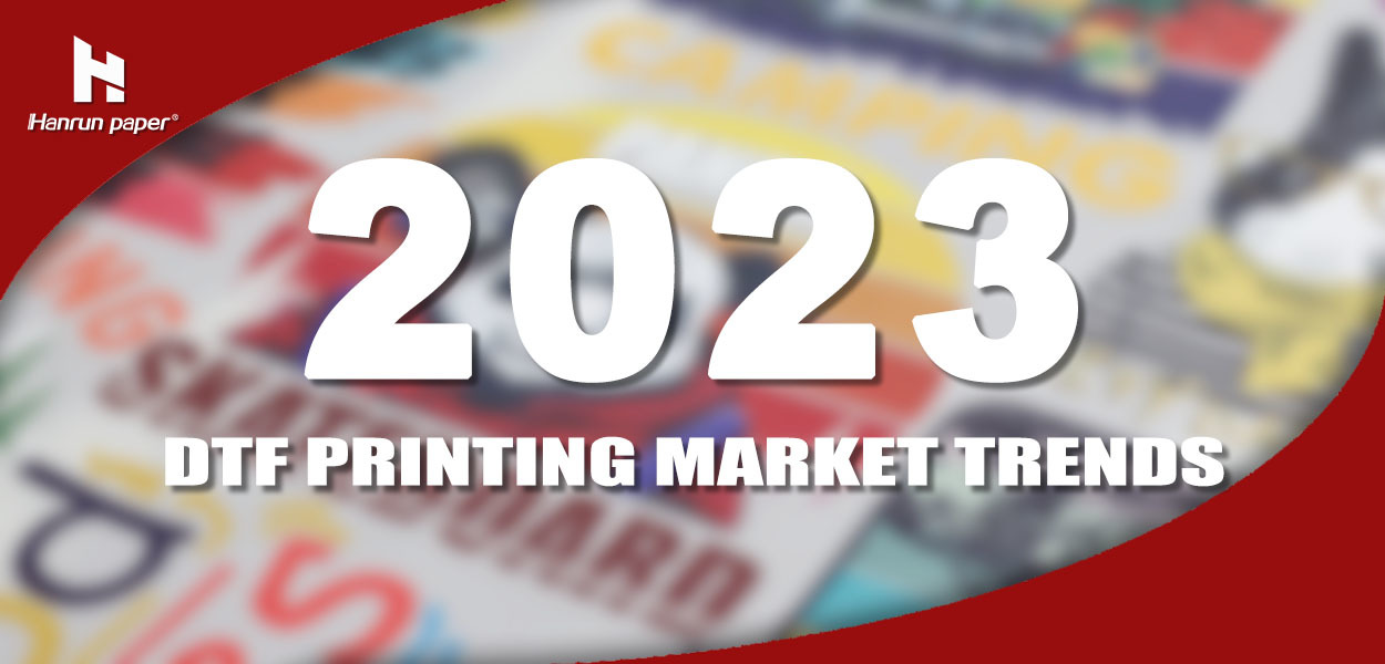 2023 dtf printing market trends-hanrunpaper