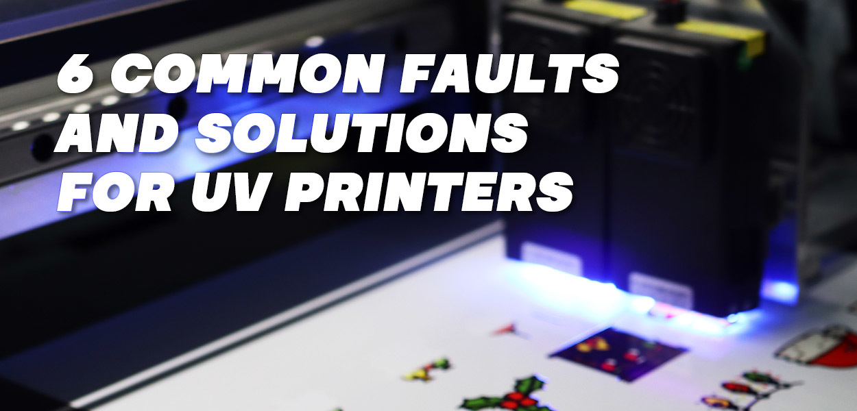 6 Common Faults and Solutions for UV Printers