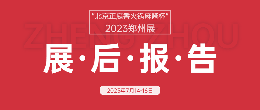 2023郑州火锅展|展后报告|“北京正庭香火锅麻酱杯”2023 第八届郑州火锅食材用品展览会