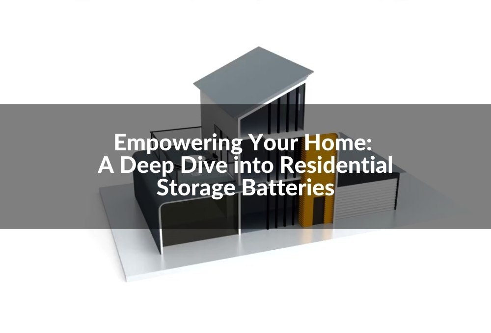 Empowering Your Home A Deep Dive into Residential Storage Batteries