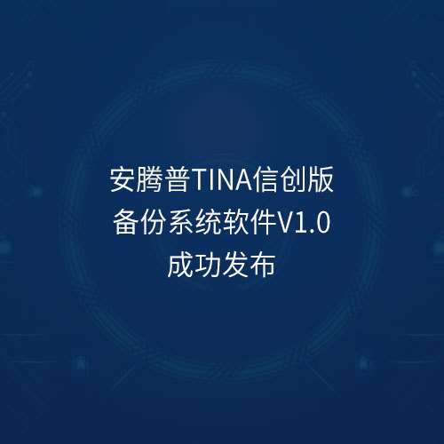 喜讯！安腾普Tina信创版备份系统软件v1.0成功发布