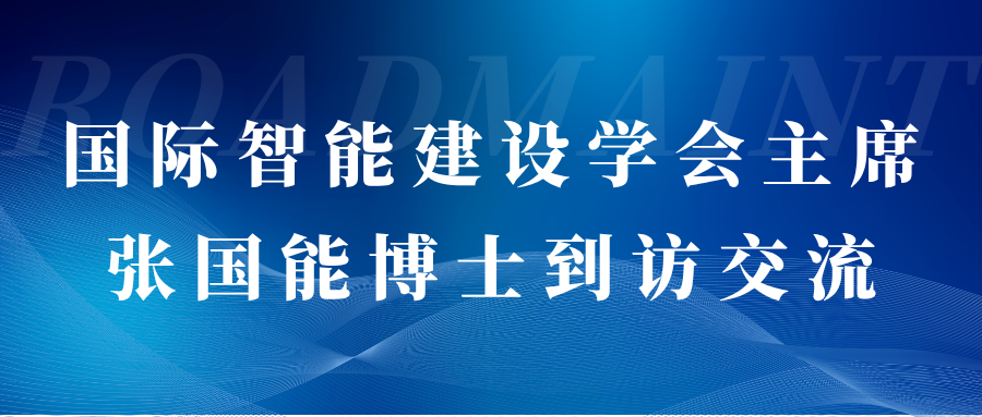 國際智能建設(shè)學(xué)會主席張國能博士到訪交流
