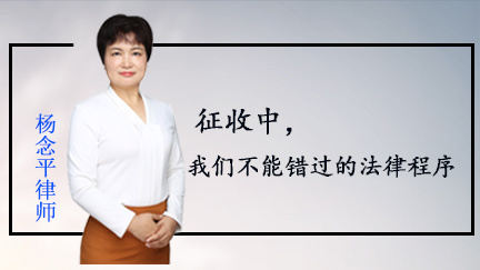 杨念平律师：征收中，我们不能错过的法律程序