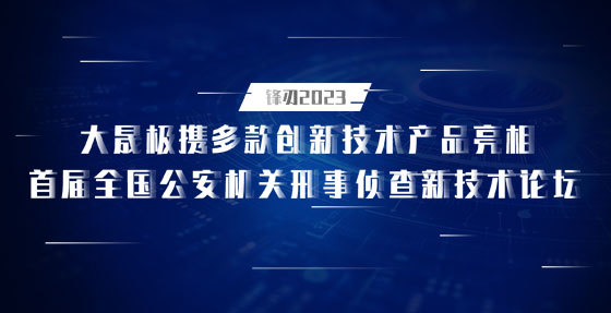 锋刃2023，williamhill中国官方网站携多款创新技术产品亮相首届全国公安机关刑事侦查新技术论坛