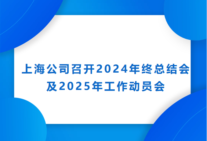 上海公司召開2024年終總結會及2025年工作動員會