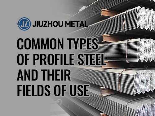 Common Types of Profile Steel and Their Fields of Use