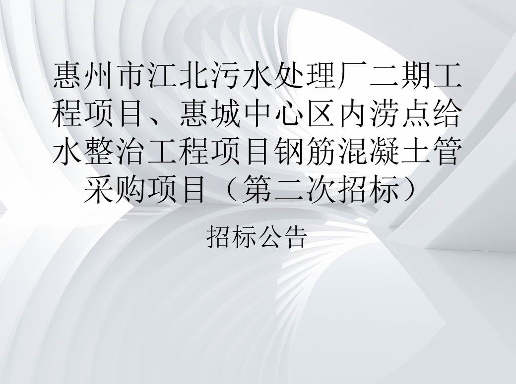 惠州市江北污水處理廠(chǎng)二期工程項(xiàng)目、惠城中心區(qū)內(nèi)澇點(diǎn)給水整治工程項(xiàng)目鋼筋混凝土管 采購(gòu)項(xiàng)目（第二次招標(biāo)）招標(biāo)公告（項(xiàng)目編號(hào)：2025-JC0101-006）