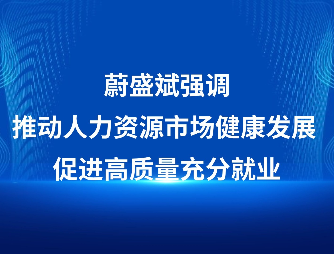 蔚盛斌强调推动人力资源市场健康发展 促进高质量充分就业