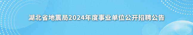 湖北省地震局2024年度事业单位公开招聘公告