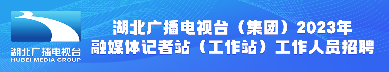 湖北广播电视台（集团）2023年融媒体记者站（工作站）公开招聘工作人员公告