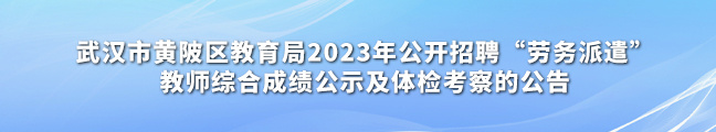 武汉市黄陂区教育局2023年公开招聘“劳务派遣”教师综合成绩公示及体检考察的公告