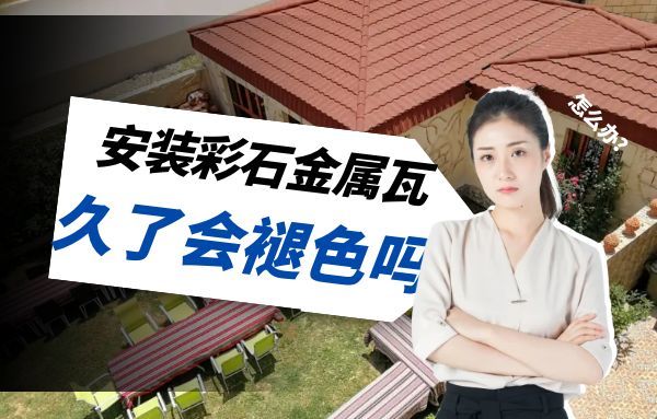 安装彩石金属瓦时间久了颜色会褪色吗？