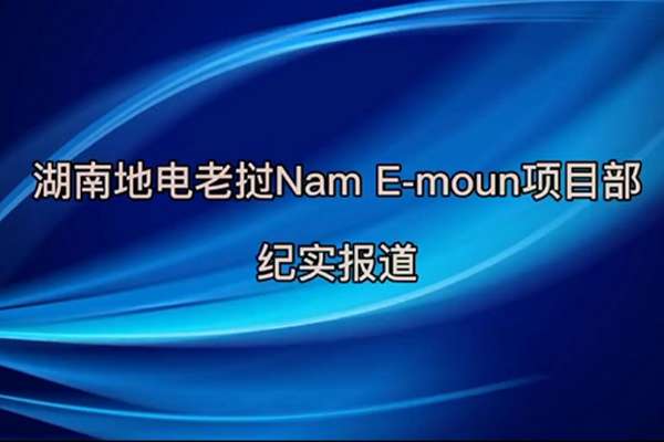 湖南地电老挝Nam E-moun项目部纪实报道