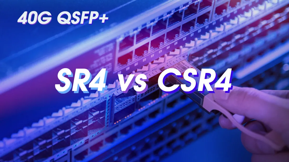 QSFP 40G SR4 vs CSR4: Key Differences and Similarities