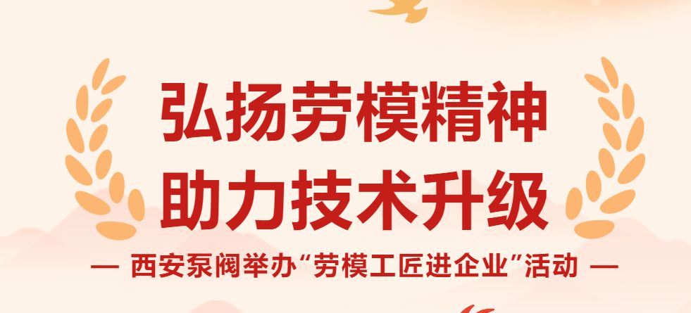 弘扬劳模精神，助力技术升级| 西安泵阀举办“劳模工匠进企业”活动