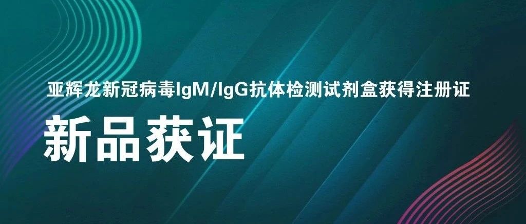 亞輝龍新冠病毒IgM/IgG抗體檢測試劑盒獲得注冊證
