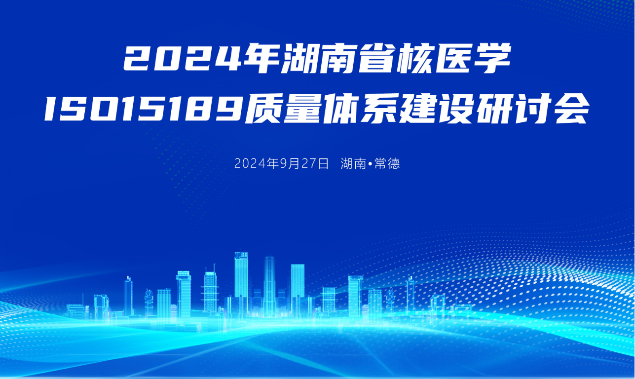 2024年湖南省核醫(yī)學(xué)ISO 15189質(zhì)量體系建設(shè)研討會圓滿閉幕