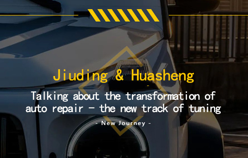 Jiuding & Huasheng|Talking about the new track of auto repair transformation modification