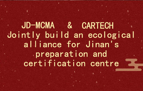 JD-MCMA & CARTECH | Jointly build an ecological alliance for Jinan's preparation and certification centre