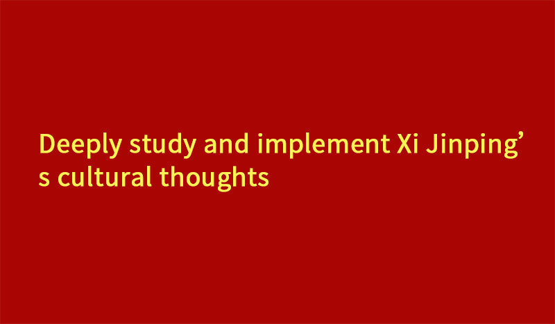 Deeply study and implement Xi Jinping’s cultural thoughts