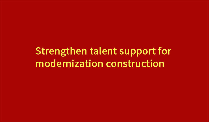 Strengthen talent support for modernization construction