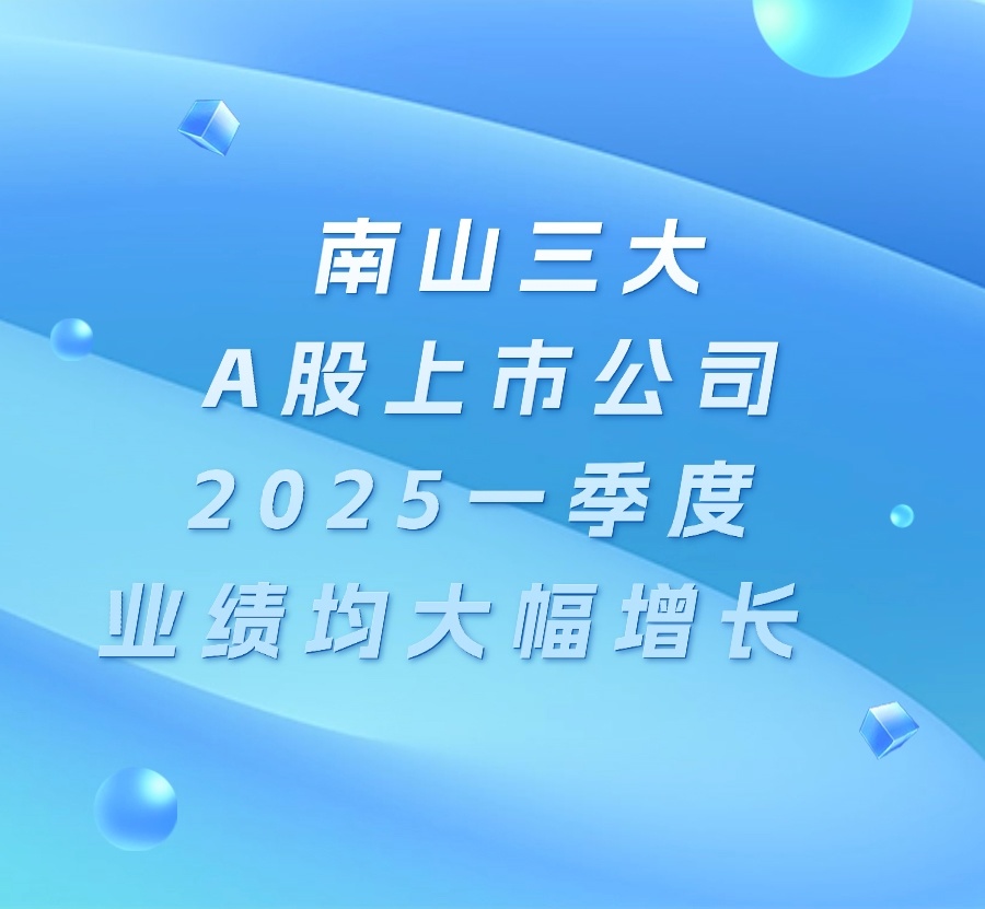 Three major A-share listed companies under Nanshan make significant advances in Q1 of 2025!