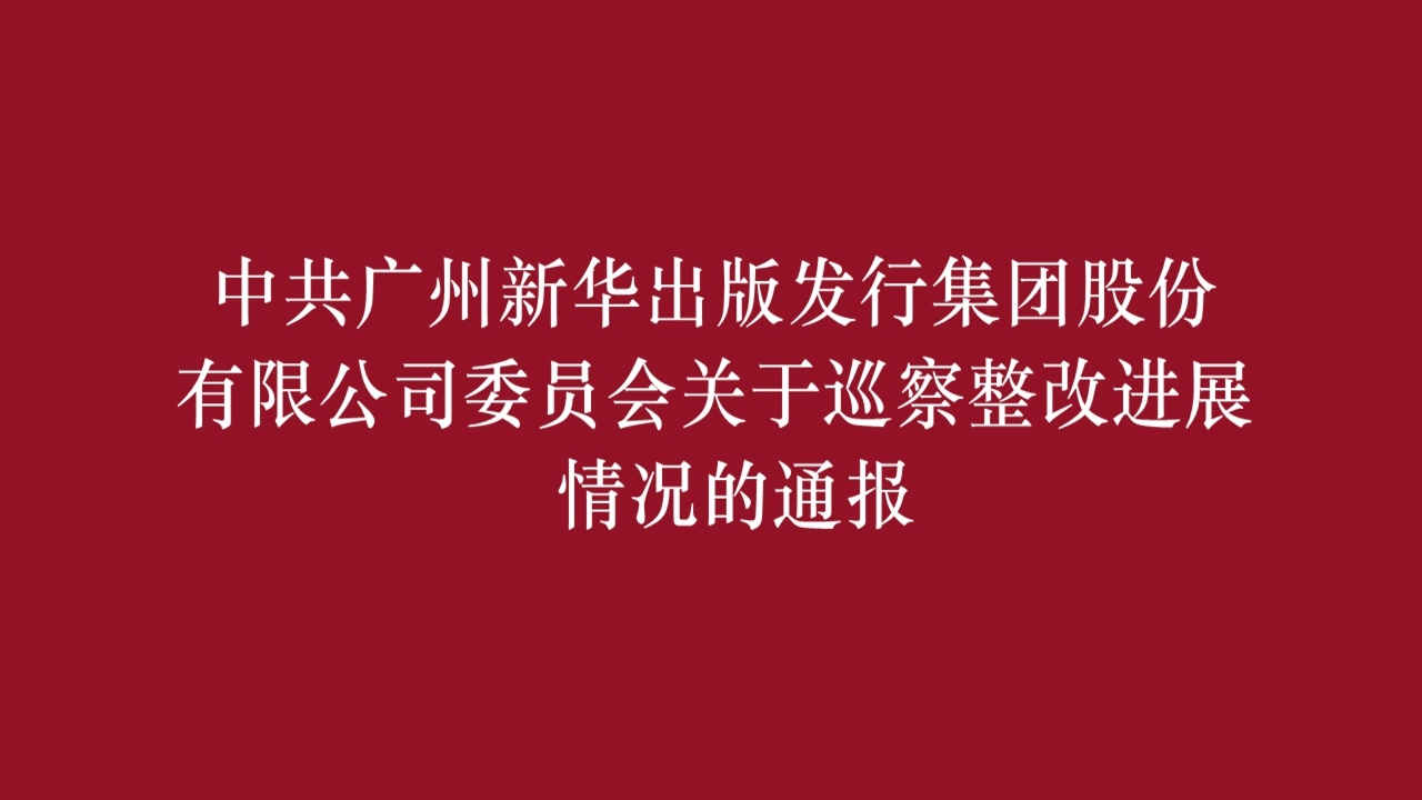 中共廣州新華出版發(fā)行集團股份有限公司委員會關于巡察整改進展情況的通報