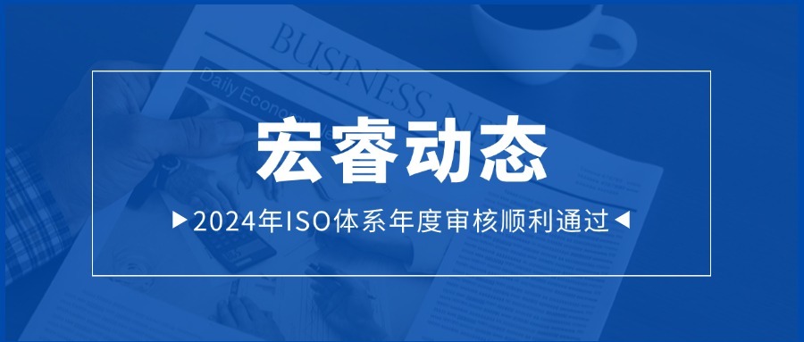 动态 | 宏睿发展2024年ISO“三体系”年度审核顺利通过
