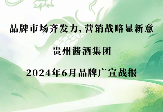 Brand market is full of strength, marketing strategy shows new ideas | Guizhou sauce wine group June 2024 brand wide propaganda war report!