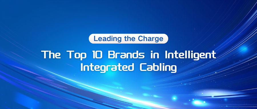 Leading the Charge: The Top 10 Brands in Intelligent Integrated Cabling