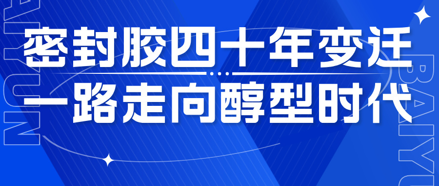 【四秩云图】密封胶四十年变迁，一路走向醇型时代