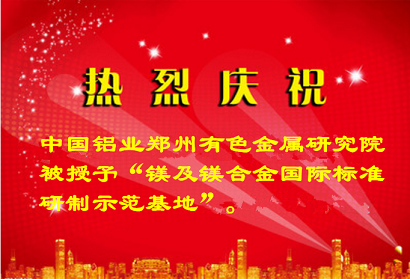 熱烈慶祝中國鋁業(yè)有色金屬研究院被授予“鎂及鎂合金國際標準研制示范基地”