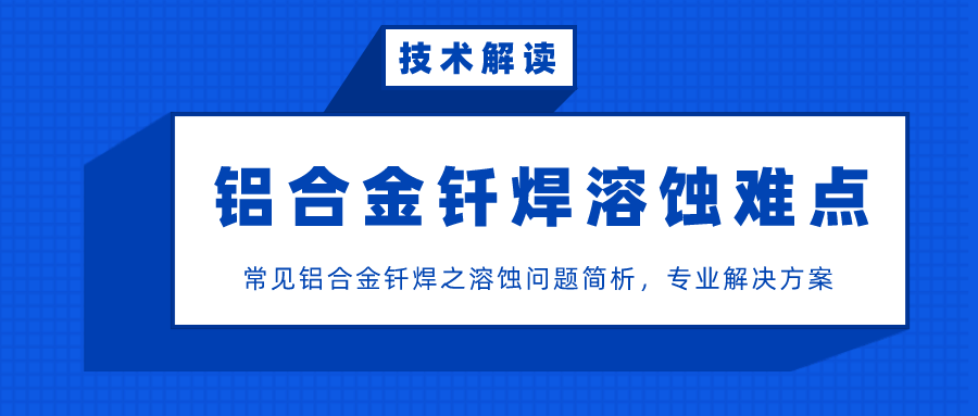 This article explains in detail the technical difficulties of aluminum alloy brazing corrosion in welding problems, and professional control methods!