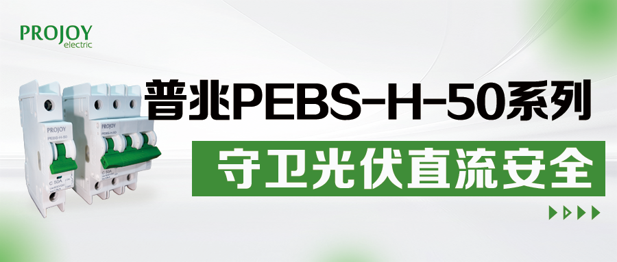 普兆PEBS-H-50系列直流微断，守卫光伏直流安全