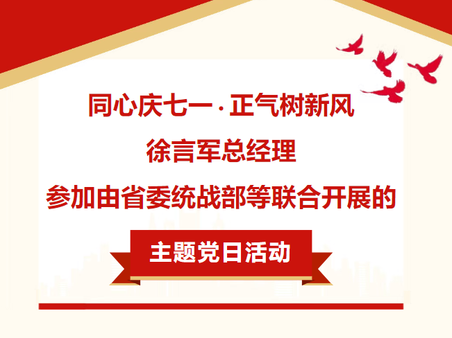 “同心庆七一·正气树新风” ——徐言军总经理参加由省委统战部等联合开展的主题党日活动