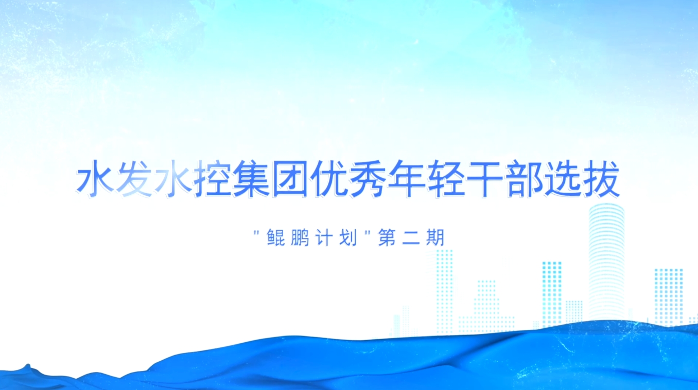 鲲鹏驭浪行 青衿破云征——水发水控集团优秀年轻干部选拔（第二期）