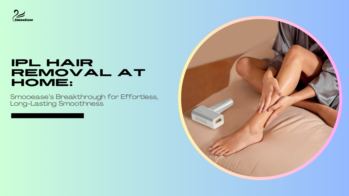 IPL Hair Removal at Home: Smooease’s Breakthrough for Effortless, Long-Lasting Smoothness