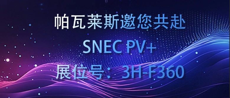 聚光启新程 —上海 SNEC PV+ 展会时间还有2天 | 6.11-6.13 ，3H-F360 展台帕瓦莱斯与您不见不散 ！