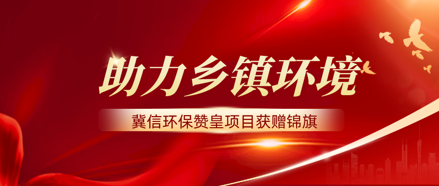冀信环保 | 助力乡镇环境，赞皇项目获赠锦旗